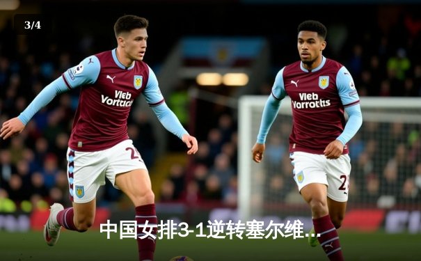 中国女排3-1逆转塞尔维亚，张常宁复出砍18分率队夺开门红 - 3