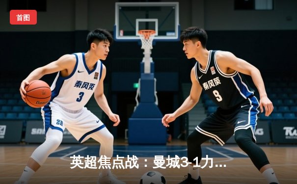 英超焦点战：曼城3-1力克阿森纳，德布劳内传射建功锁定胜局