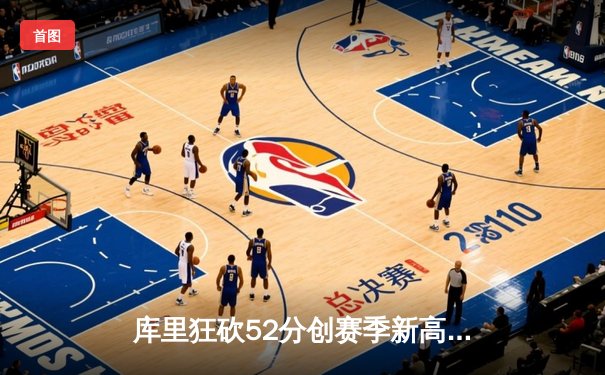 库里狂砍52分创赛季新高，勇士力克绿军实现四连胜