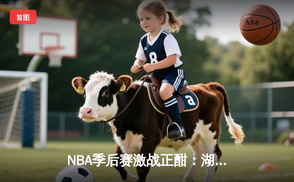 NBA季后赛激战正酣：湖人加时险胜掘金，詹姆斯关键三分锁定胜局