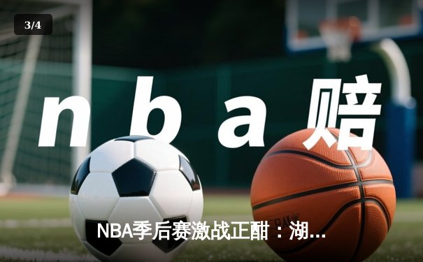 NBA季后赛激战正酣：湖人加时险胜掘金，詹姆斯关键三分锁定胜局 - 3