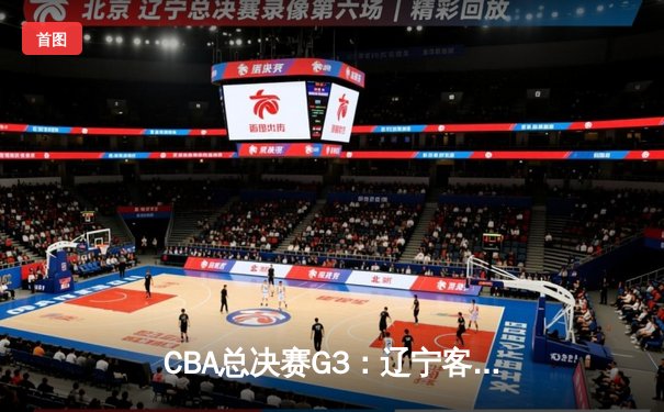 CBA总决赛G3：辽宁客场逆转广东，大比分2-1领先