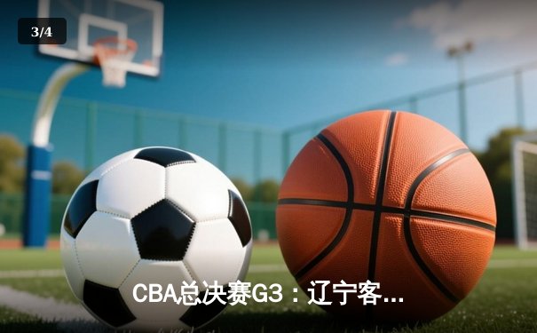 CBA总决赛G3：辽宁客场逆转广东，大比分2-1领先 - 3