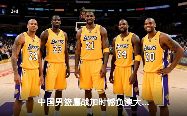 中国男篮鏖战加时憾负澳大利亚，胡金秋24+12虽败犹荣 - 3