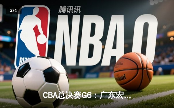 CBA总决赛G6：广东宏远逆转夺魁，周琦关键封锁定乾坤 - 2