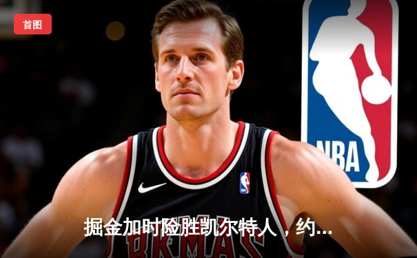 掘金加时险胜凯尔特人，约基奇34分三双主宰天王山