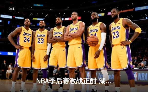NBA季后赛激战正酣 湖人逆转掘金夺关键胜利 - 2