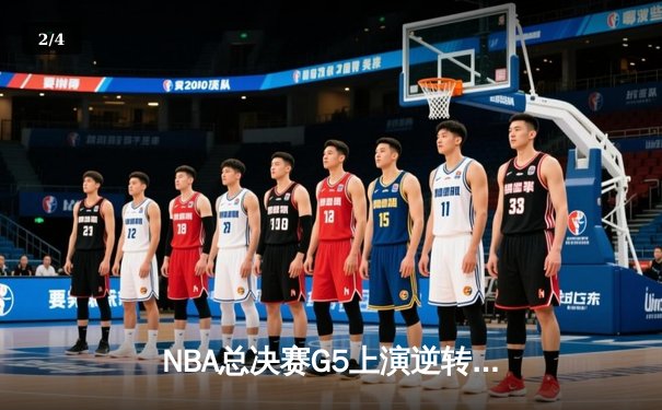 NBA总决赛G5上演逆转奇迹 凯尔特人末节发力险胜勇士夺赛点 - 2
